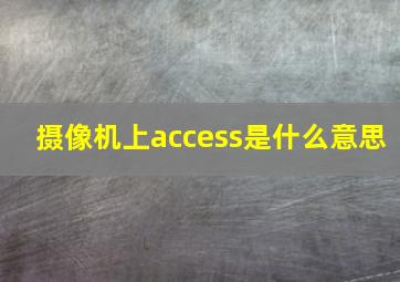 摄像机上access是什么意思