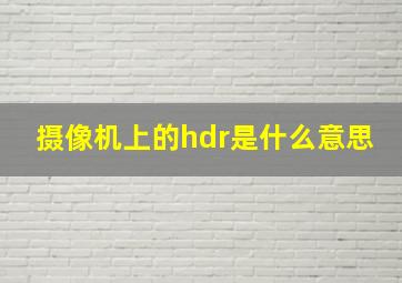 摄像机上的hdr是什么意思