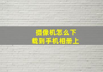 摄像机怎么下载到手机相册上