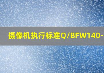 摄像机执行标准Q/BFW140-2022