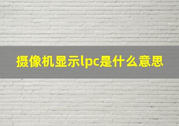 摄像机显示lpc是什么意思