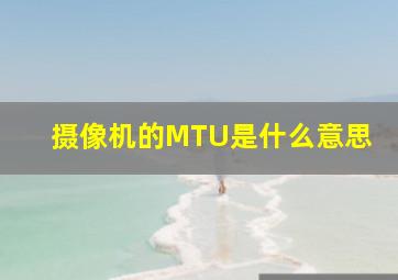 摄像机的MTU是什么意思