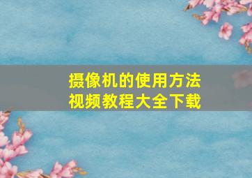 摄像机的使用方法视频教程大全下载