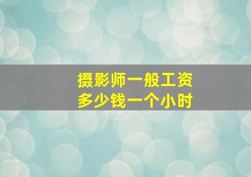 摄影师一般工资多少钱一个小时