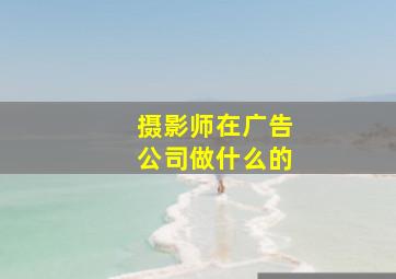 摄影师在广告公司做什么的