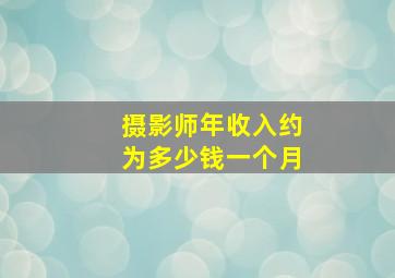 摄影师年收入约为多少钱一个月