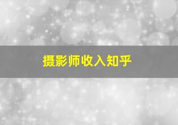 摄影师收入知乎