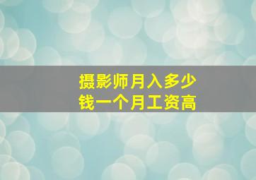 摄影师月入多少钱一个月工资高