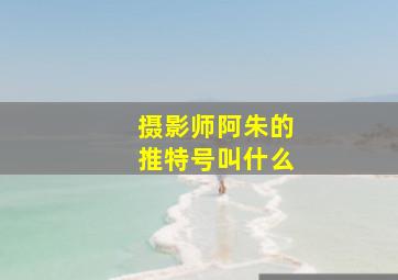 摄影师阿朱的推特号叫什么