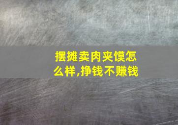 摆摊卖肉夹馍怎么样,挣钱不赚钱