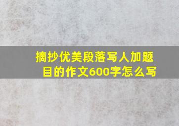 摘抄优美段落写人加题目的作文600字怎么写