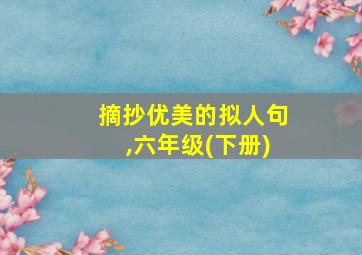 摘抄优美的拟人句,六年级(下册)