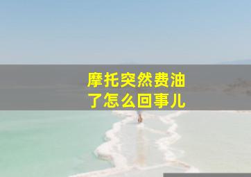 摩托突然费油了怎么回事儿