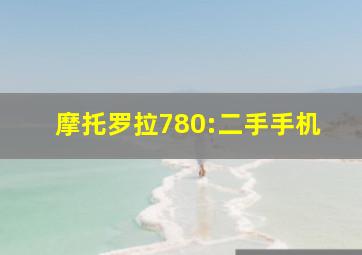 摩托罗拉780:二手手机