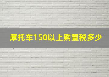 摩托车150以上购置税多少