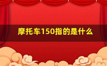 摩托车150指的是什么