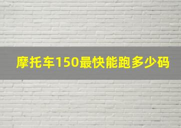 摩托车150最快能跑多少码