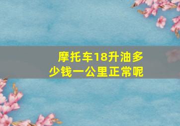 摩托车18升油多少钱一公里正常呢