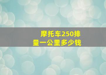 摩托车250排量一公里多少钱