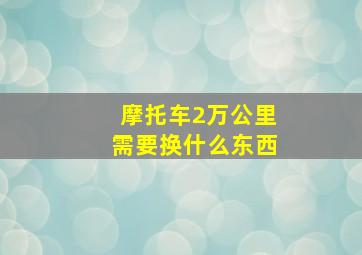 摩托车2万公里需要换什么东西