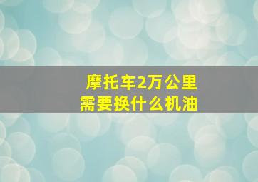 摩托车2万公里需要换什么机油