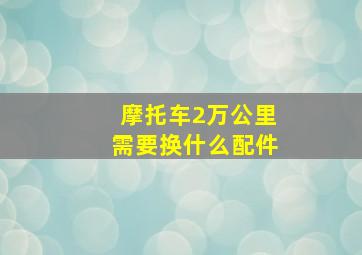 摩托车2万公里需要换什么配件