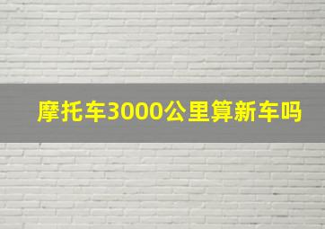 摩托车3000公里算新车吗