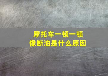 摩托车一顿一顿像断油是什么原因