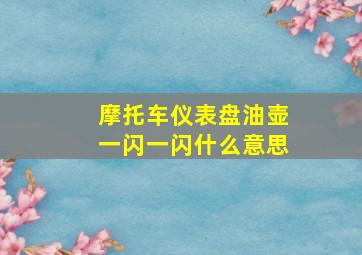 摩托车仪表盘油壶一闪一闪什么意思