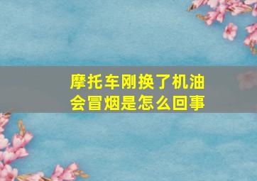 摩托车刚换了机油会冒烟是怎么回事