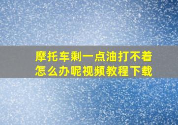 摩托车剩一点油打不着怎么办呢视频教程下载