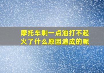 摩托车剩一点油打不起火了什么原因造成的呢