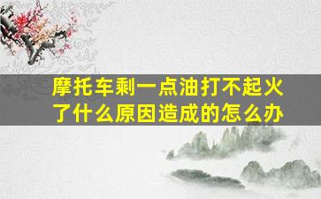 摩托车剩一点油打不起火了什么原因造成的怎么办