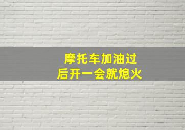 摩托车加油过后开一会就熄火