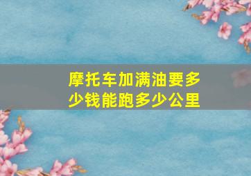 摩托车加满油要多少钱能跑多少公里