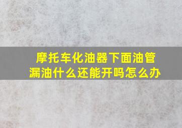 摩托车化油器下面油管漏油什么还能开吗怎么办