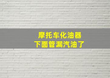 摩托车化油器下面管漏汽油了