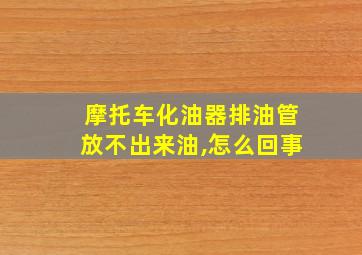 摩托车化油器排油管放不出来油,怎么回事