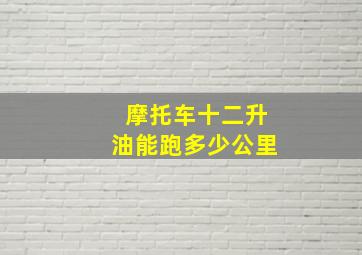 摩托车十二升油能跑多少公里