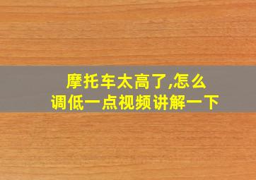 摩托车太高了,怎么调低一点视频讲解一下