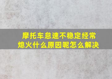 摩托车怠速不稳定经常熄火什么原因呢怎么解决