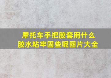 摩托车手把胶套用什么胶水粘牢固些呢图片大全