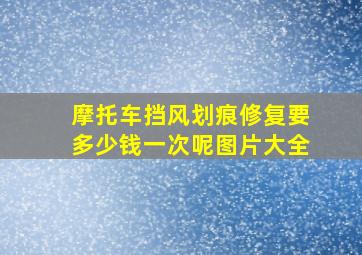 摩托车挡风划痕修复要多少钱一次呢图片大全