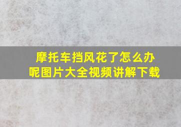 摩托车挡风花了怎么办呢图片大全视频讲解下载