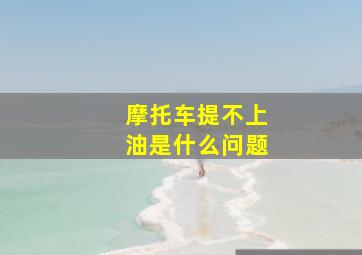 摩托车提不上油是什么问题