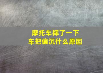 摩托车摔了一下车把偏沉什么原因