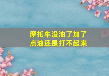 摩托车没油了加了点油还是打不起来