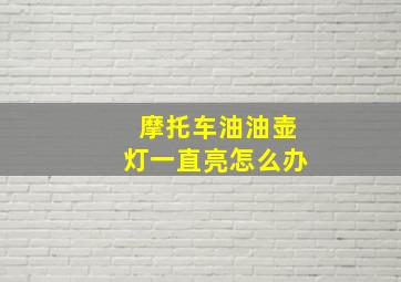 摩托车油油壶灯一直亮怎么办