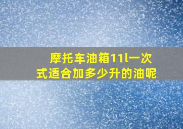 摩托车油箱11l一次式适合加多少升的油呢