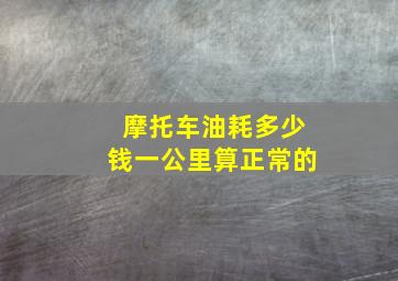 摩托车油耗多少钱一公里算正常的